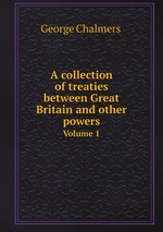 A collection of treaties between Great Britain and other powers. Volume 1
