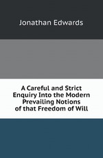 A Careful and Strict Enquiry Into the Modern Prevailing Notions of that Freedom of Will