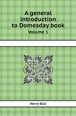 A general introduction to Domesday book. Volume 1