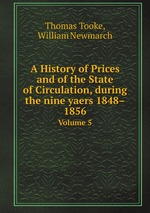 A History of Prices and of the State of Circulation, during the nine yaers 1848–1856. Volume 5