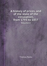 A history of prices, and of the state of the circulation, from 1793 to 1837. Volume 2