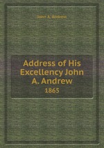 Address of His Excellency John A. Andrew. 1865