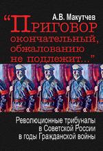 «Приговор окончательный, обжалованию не подлежит…». революционные трибуналы в Советской России в годы Гражданской войны