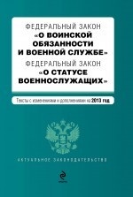 Федеральный закон "О воинской обязанности и военной службе". Федеральный закон "О статусе военнослужащих". Текст с изменениями и дополнениями на 2013 год