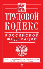 Трудовой кодекс Российской Федерации: текст с изм. и доп. на 15 сентября 2013 г