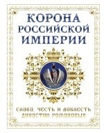 Корона Российской империи. Честь и доблесть династии Романовых