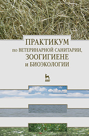 Практикум по ветеринарной санитарии, зоогигиене и биоэкологии. Учебное пособие, 1-е изд