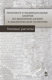 Практикум и индивидуальные задания по векторной алгебре и аналитической геометрии (типовые расчеты). Учебное пособие, 1-е изд