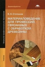 Материаловедение для профессий, связанных с обработкой древесины. Учебник для начального профессионального образования