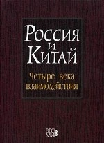 Россия и Китай: четыре века взаимодействия. История, современное состояние и перспективы развития российско-китайских отношений