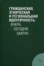 Гражданская, этническая и региональная идентичность: вчера, сегодня, завтра