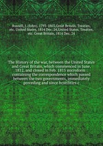 The History of the war, between the United States and Great Britain, which commenced in June, 1812, and closed in Feb. 1815 microform
