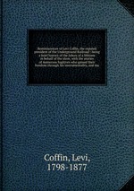 Reminiscences of Levi Coffin, the reputed president of the Underground Railroad