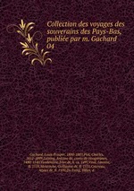 Collection des voyages des souverains des Pays-Bas, publie par m. Gachard