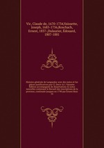Histoire gnrale de Languedoc avec des notes et les pices justificatives par Cl. Deciv & J. Vaissete. dition accompagne de dissertations & notes nouvelles contenant le Recueil des inscriptions de la province, continue jusques en 1790 par Ernest Rosc