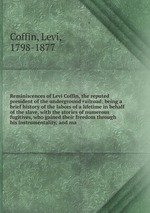 Reminiscences of Levi Coffin, the reputed president of the underground railroad
