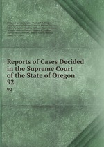 Reports of Cases Decided in the Supreme Court of the State of Oregon. 92