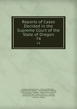 Reports of Cases Decided in the Supreme Court of the State of Oregon. 74