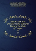 Reports of Cases Decided in the Supreme Court of the State of Oregon. 77