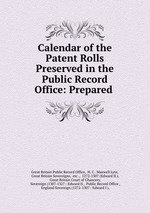 Calendar of the Patent Rolls Preserved in the Public Record Office: Prepared