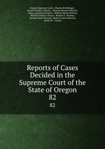 Reports of Cases Decided in the Supreme Court of the State of Oregon. 82