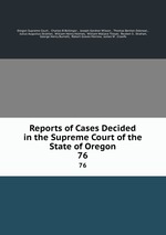Reports of Cases Decided in the Supreme Court of the State of Oregon. 76