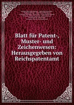 Blatt fr Patent-, Muster- und Zeichenwesen: Herausgegeben von Reichspatentamt