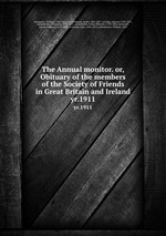 The Annual monitor. or, Obituary of the members of the Society of Friends in Great Britain and Ireland. yr.1911
