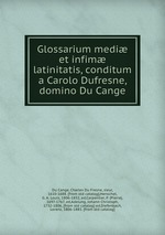 Glossarium medi et infim latinitatis, conditum a Carolo Dufresne, domino Du Cange