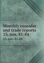 Monthly consular and trade reports. 23, nos. 81-84