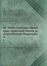 M. Tullii Ciceronis Opera quae supersunt omnia ac deperditorum fragmenta .. 8