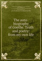 The auto-biography of Goethe. Truth and poetry: from my own life