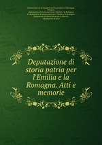 Deputazione di storia patria per l`Emilia e la Romagna. Atti e memorie