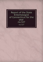 Report of the State Entomologist of Connecticut for the year . no.327