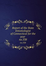 Report of the State Entomologist of Connecticut for the year . no.338