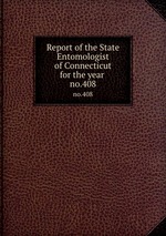 Report of the State Entomologist of Connecticut for the year . no.408