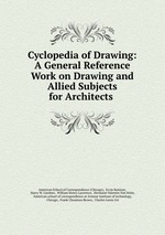 Cyclopedia of Drawing: A General Reference Work on Drawing and Allied Subjects for Architects