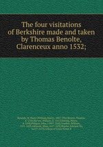 The four visitations of Berkshire made and taken by Thomas Benolte, Clarenceux anno 1532;