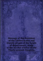 Message of the President of the United States and reports proper of the heads of departments, made at the second session of the Thirty-seventh Congress