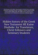 Hidden history of the Greek New Testament HE Kaine Diatheke  for Translators, Christ followers and Seminary Students