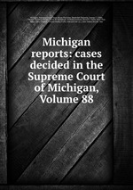 Michigan reports: cases decided in the Supreme Court of Michigan, Volume 88