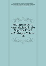 Michigan reports: cases decided in the Supreme Court of Michigan, Volume 68