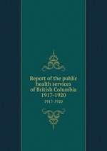 Report of the public health services of British Columbia. 1917-1920