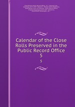 Calendar of the Close Rolls Preserved in the Public Record Office. 5