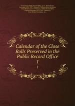 Calendar of the Close Rolls Preserved in the Public Record Office. 1