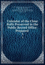 Calendar of the Close Rolls Preserved in the Public Record Office: Prepared .. 3