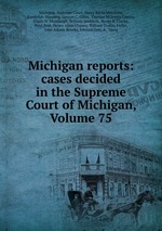 Michigan reports: cases decided in the Supreme Court of Michigan, Volume 75