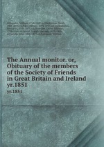 The Annual monitor. or, Obituary of the members of the Society of Friends in Great Britain and Ireland. yr.1851