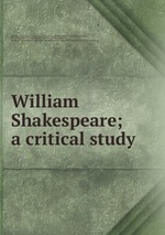 William Shakespeare; a critical study