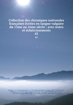Collection des chroniques nationales franaises crites en langue vulgaire du 13me au 16me sicle : avec notes et claircissements. 45